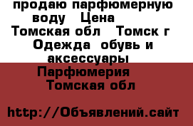 продаю парфюмерную воду › Цена ­ 500 - Томская обл., Томск г. Одежда, обувь и аксессуары » Парфюмерия   . Томская обл.